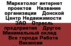 Маркетолог интернет-проектов › Название организации ­ Донской Центр Недвижимости, ЗАО › Отрасль предприятия ­ Другое › Минимальный оклад ­ 1 - Все города Работа » Вакансии   . Московская обл.,Климовск г.